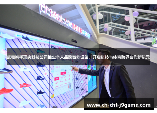 皮克携手顶尖科技公司推出个人品牌智能设备，开启科技与体育跨界合作新纪元
