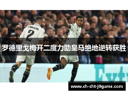 罗德里戈梅开二度力助皇马绝地逆转获胜