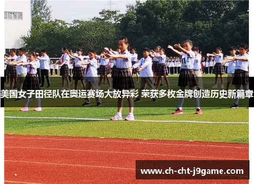 美国女子田径队在奥运赛场大放异彩 荣获多枚金牌创造历史新篇章