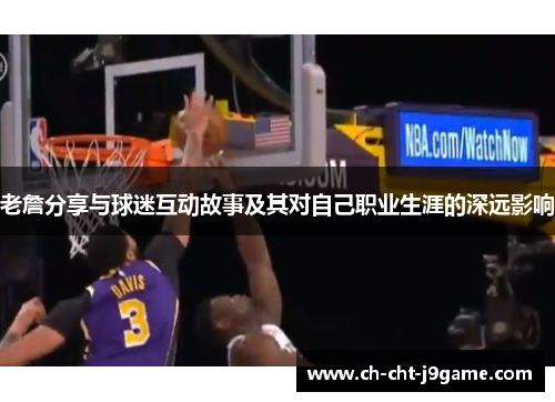 老詹分享与球迷互动故事及其对自己职业生涯的深远影响