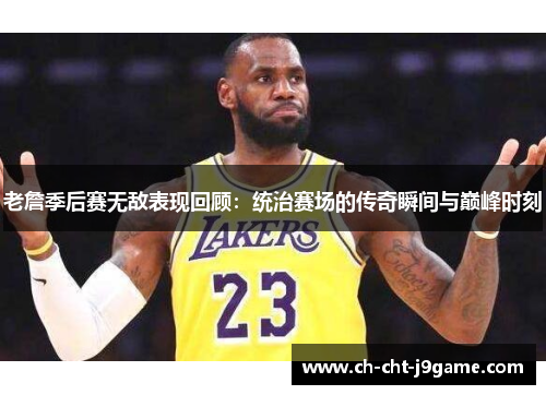 老詹季后赛无敌表现回顾：统治赛场的传奇瞬间与巅峰时刻
