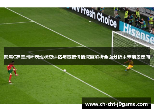 聚焦C罗美洲杯表现状态评估与竞技价值深度解析全面分析未来前景走向