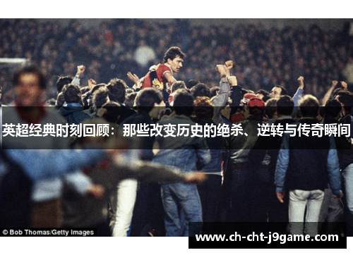 英超经典时刻回顾：那些改变历史的绝杀、逆转与传奇瞬间