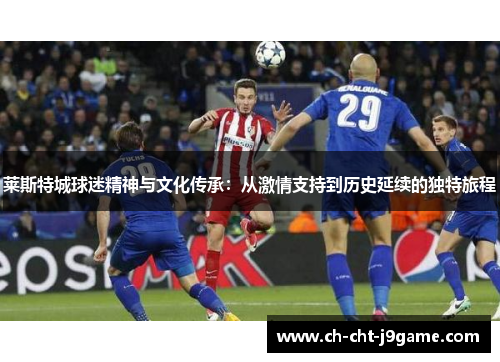 莱斯特城球迷精神与文化传承：从激情支持到历史延续的独特旅程
