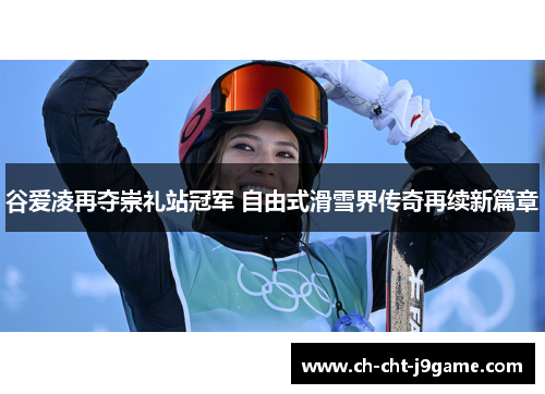 谷爱凌再夺崇礼站冠军 自由式滑雪界传奇再续新篇章 谷爱凌再夺崇礼站冠军 自由式滑雪界传奇再续新篇章
