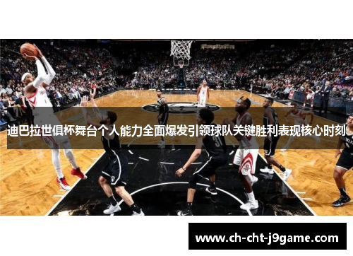 迪巴拉世俱杯舞台个人能力全面爆发引领球队关键胜利表现核心时刻