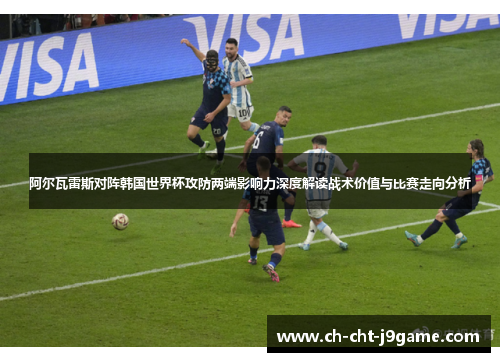 阿尔瓦雷斯对阵韩国世界杯攻防两端影响力深度解读战术价值与比赛走向分析