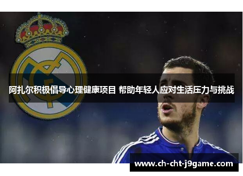 阿扎尔积极倡导心理健康项目 帮助年轻人应对生活压力与挑战