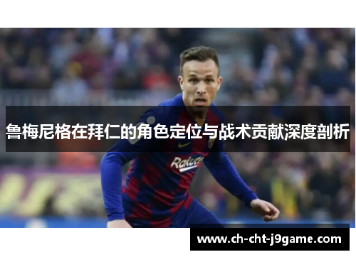 鲁梅尼格在拜仁的角色定位与战术贡献深度剖析