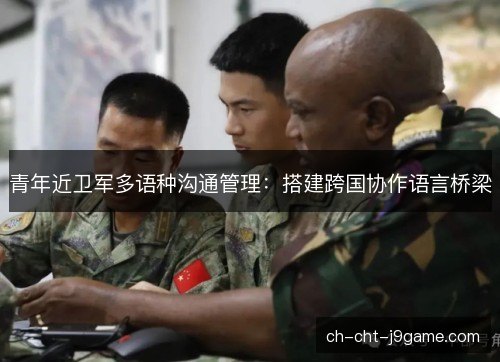 青年近卫军多语种沟通管理：搭建跨国协作语言桥梁