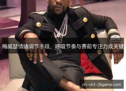 梅威瑟情绪调节手段,呼吸节奏与赛前专注力成关键 梅威瑟情绪调节手段,呼吸节奏与赛前专注力成关键