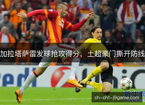 加拉塔萨雷发球抢攻得分,土超豪门撕开防线 加拉塔萨雷发球抢攻得分,土超豪门撕开防线