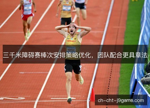 三千米障碍赛棒次安排策略优化,团队配合更具章法 三千米障碍赛棒次安排策略优化,团队配合更具章法