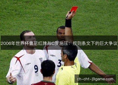 2006年世界杯鲁尼红牌与C罗施压：规则条文下的巨大争议