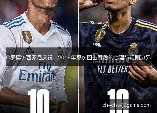 C罗模仿西蒙尼庆祝：2019年那次回击背后的心理与规则边界